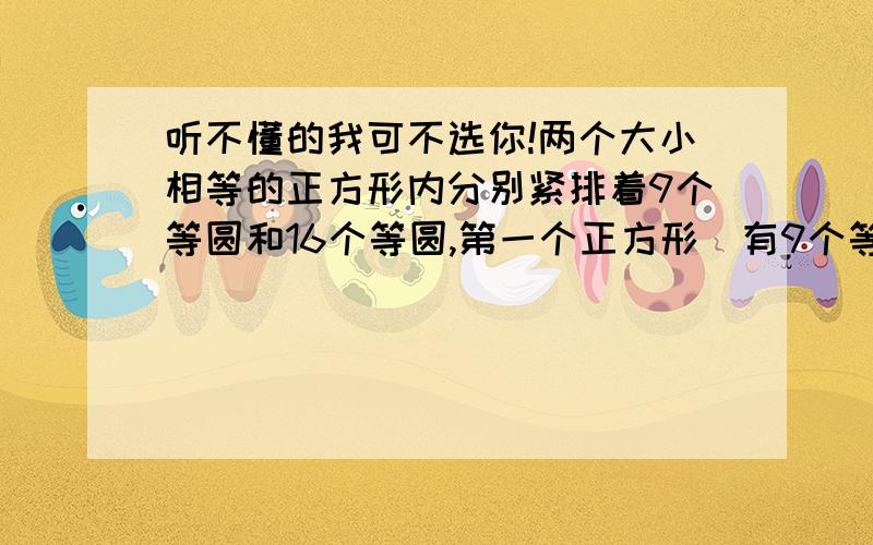 听不懂的我可不选你!两个大小相等的正方形内分别紧排着9个等圆和16个等圆,第一个正方形（有9个等圆）的空白部分是第二个正方形（有16个等圆）的百分之几?