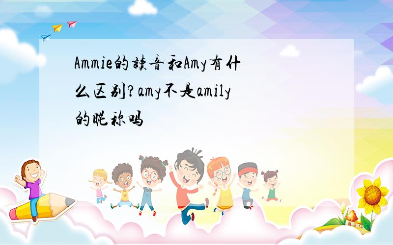 Ammie的读音和Amy有什么区别?amy不是amily的昵称吗