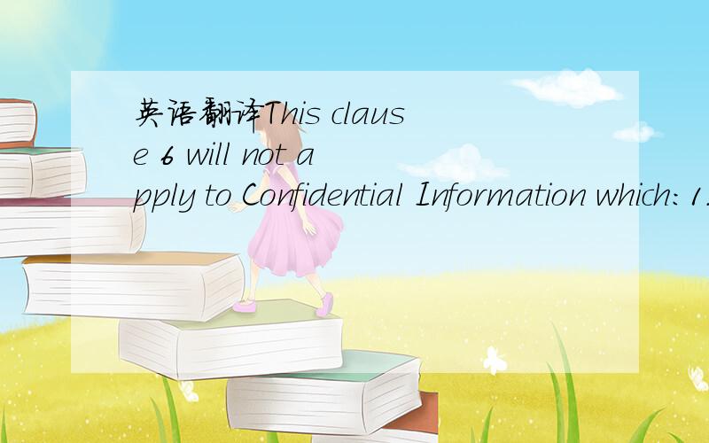 英语翻译This clause 6 will not apply to Confidential Information which:1.is already,or which subsequently comes into,in the public domain other than through a breach of this or any other Agreement between the Parties;2.is in the possession of the