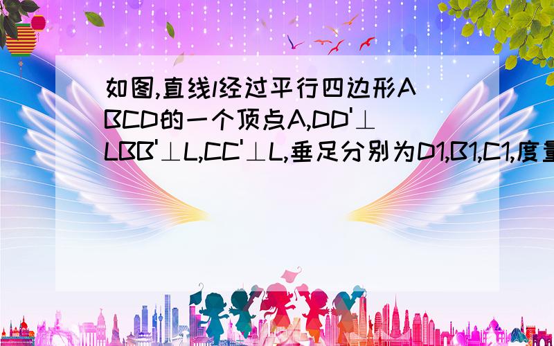 如图,直线l经过平行四边形ABCD的一个顶点A,DD'⊥LBB'⊥L,CC'⊥L,垂足分别为D1,B1,C1,度量线段CC1,DD1,BB1,探索他们之间的关系并说明理由.