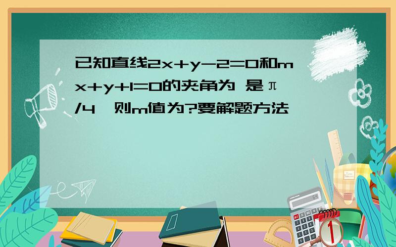 已知直线2x+y-2=0和mx+y+1=0的夹角为 是π/4,则m值为?要解题方法