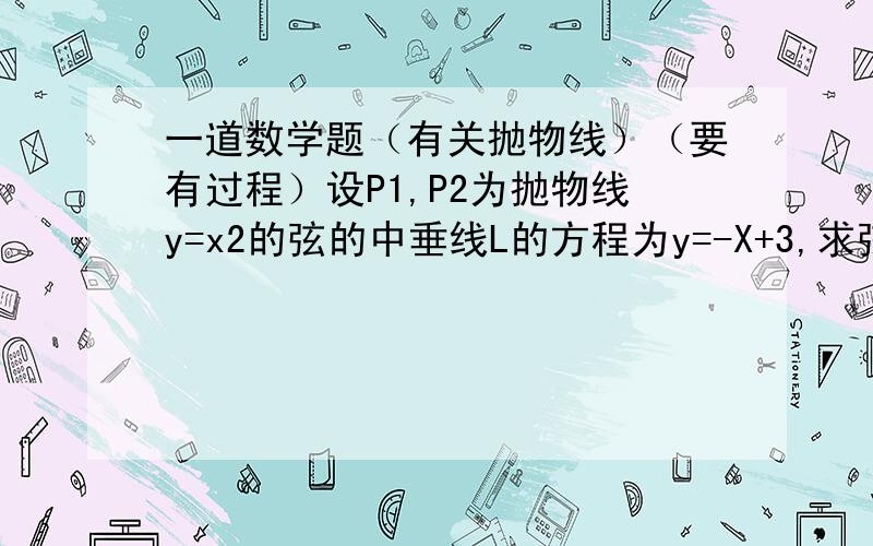 一道数学题（有关抛物线）（要有过程）设P1,P2为抛物线y=x2的弦的中垂线L的方程为y=-X+3,求弦P1,P2的长?