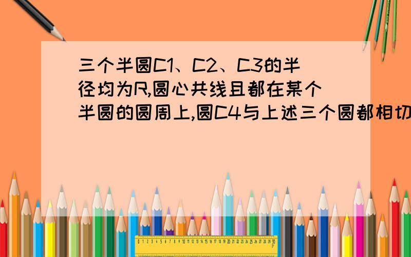 三个半圆C1、C2、C3的半径均为R,圆心共线且都在某个半圆的圆周上,圆C4与上述三个圆都相切,其半径为r,则R ：r为