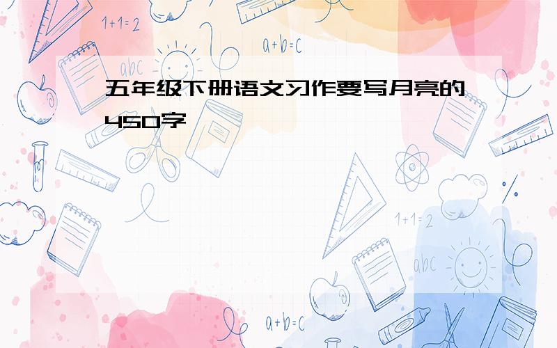 五年级下册语文习作要写月亮的450字