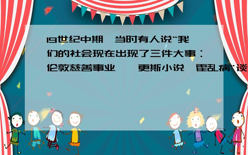 19世纪中期,当时有人说“我们的社会现在出现了三件大事：伦敦慈善事业,狄更斯小说,霍乱病”谈谈理解文学层面    要详细一点的,不少于300字