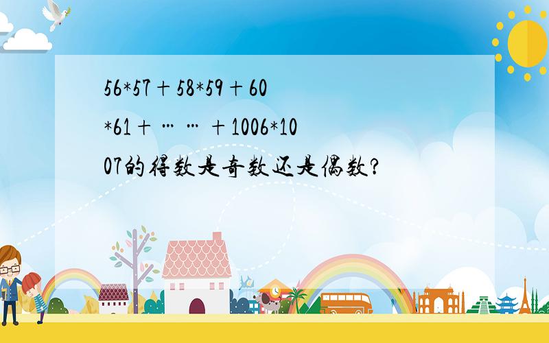 56*57+58*59+60*61+……+1006*1007的得数是奇数还是偶数?