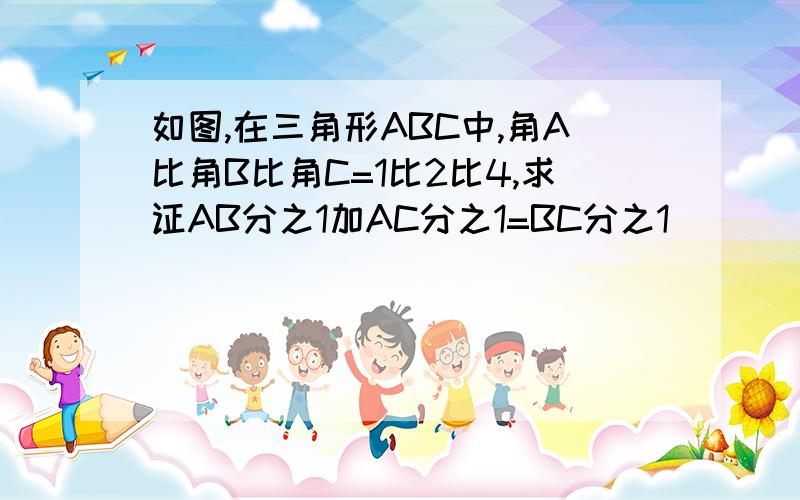 如图,在三角形ABC中,角A比角B比角C=1比2比4,求证AB分之1加AC分之1=BC分之1