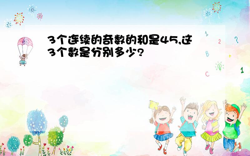 3个连续的奇数的和是45,这3个数是分别多少?