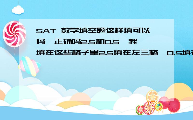 SAT 数学填空题这样填可以吗,正确吗2.5和0.5,我填在这些格子里2.5填在左三格,0.5填在右两格（.5）