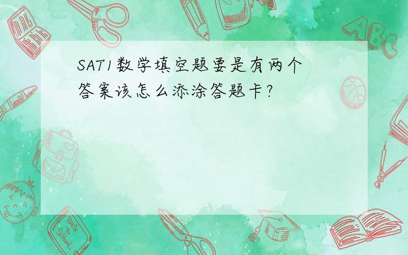 SAT1数学填空题要是有两个答案该怎么添涂答题卡?