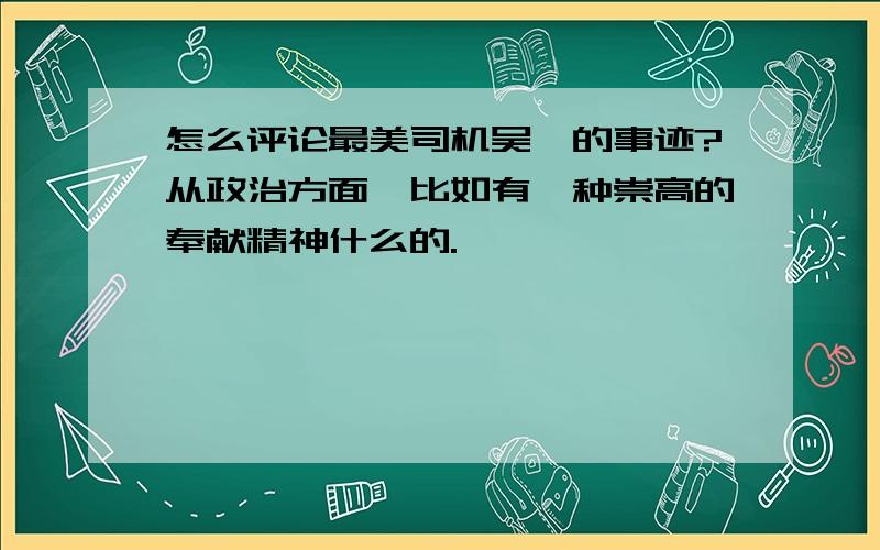 怎么评论最美司机吴斌的事迹?从政治方面,比如有一种崇高的奉献精神什么的.