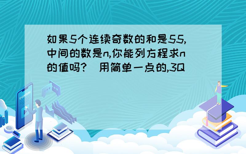 如果5个连续奇数的和是55,中间的数是n,你能列方程求n的值吗?（用简单一点的,3Q