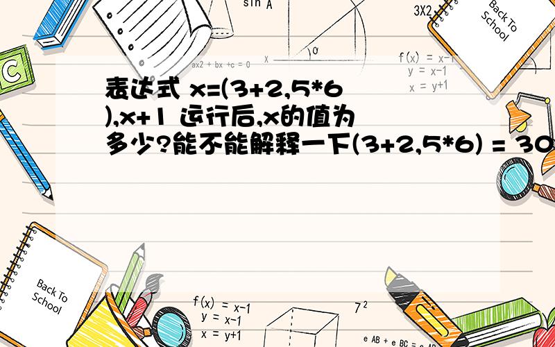 表达式 x=(3+2,5*6),x+1 运行后,x的值为多少?能不能解释一下(3+2,5*6) = 30,我不懂……