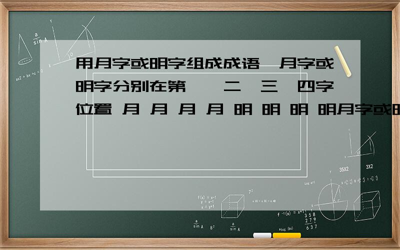 用月字或明字组成成语,月字或明字分别在第一、二、三、四字位置 月 月 月 月 明 明 明 明月字或明字分别在第一、二、三、四字位置,横排和竖排皆为成语如下表：月 月 月 月明 明 明 明如