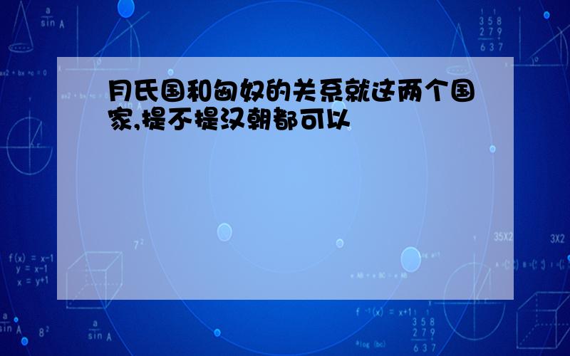 月氏国和匈奴的关系就这两个国家,提不提汉朝都可以