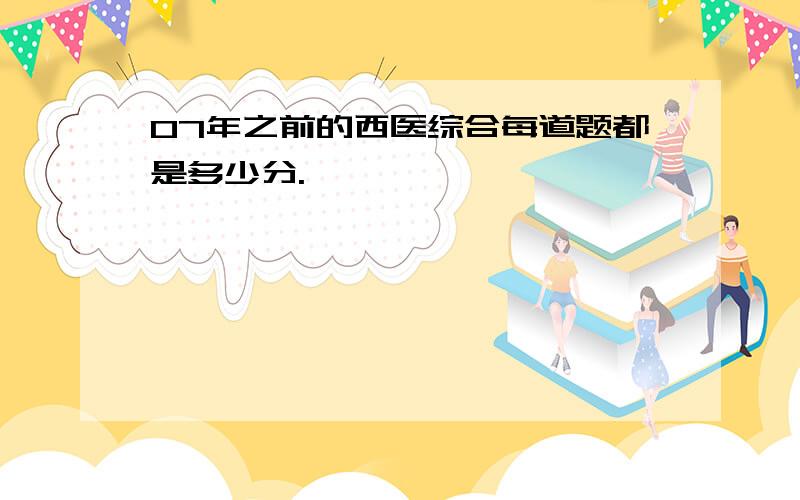 07年之前的西医综合每道题都是多少分.