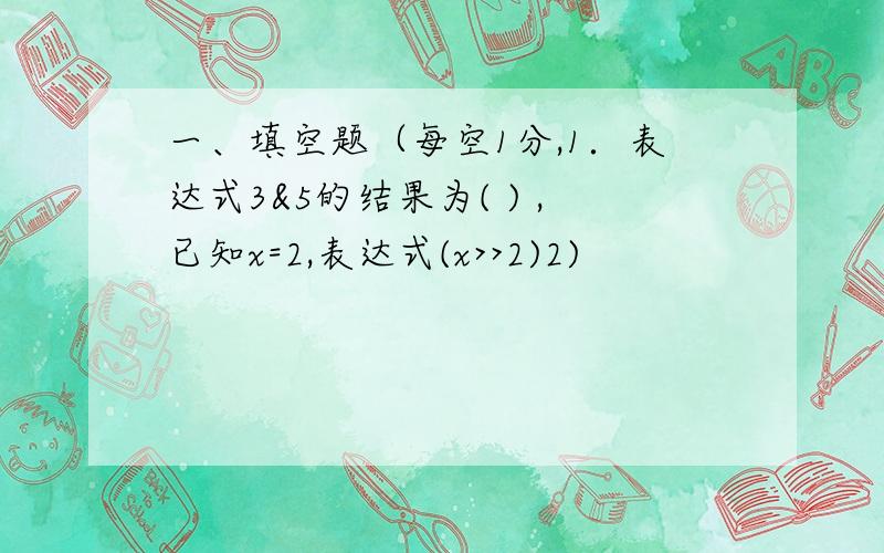 一、填空题（每空1分,1．表达式3&5的结果为( ) ,已知x=2,表达式(x>>2)2)