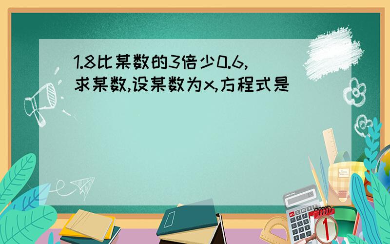 1.8比某数的3倍少0.6,求某数,设某数为x,方程式是