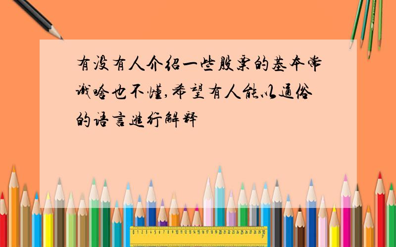 有没有人介绍一些股票的基本常识啥也不懂,希望有人能以通俗的语言进行解释