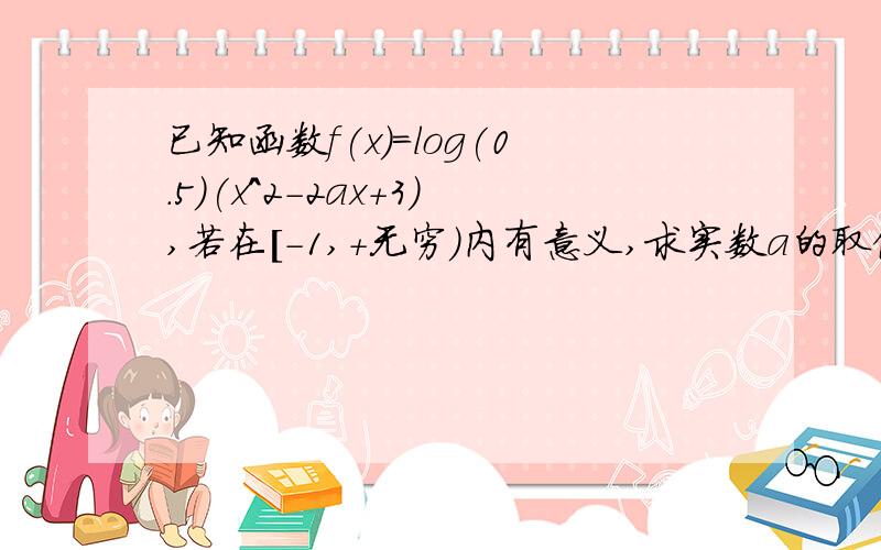 已知函数f(x)=log(0.5)(x^2-2ax+3),若在[-1,+无穷)内有意义,求实数a的取值范围