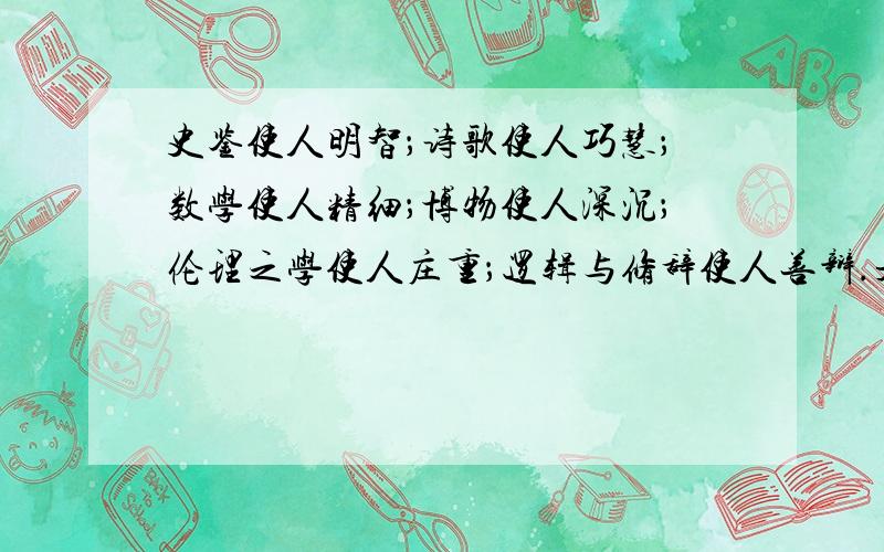 史鉴使人明智；诗歌使人巧慧；数学使人精细；博物使人深沉；伦理之学使人庄重；逻辑与修辞使人善辩.是谁