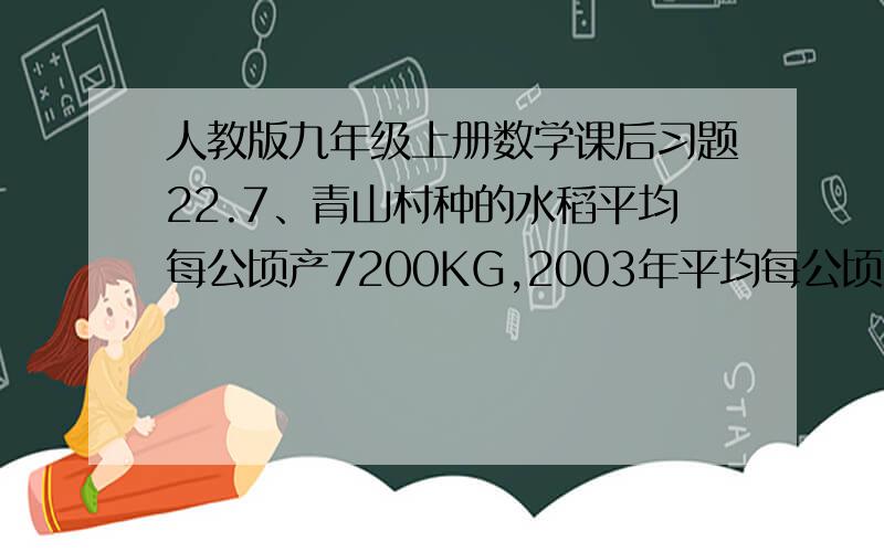 人教版九年级上册数学课后习题22.7、青山村种的水稻平均每公顷产7200KG,2003年平均每公顷产8450KG,求水稻每公顷产量的年平均增长率.8要为一副厂29cm,款22cm的照片配一个镜框,要求镜框的四边宽