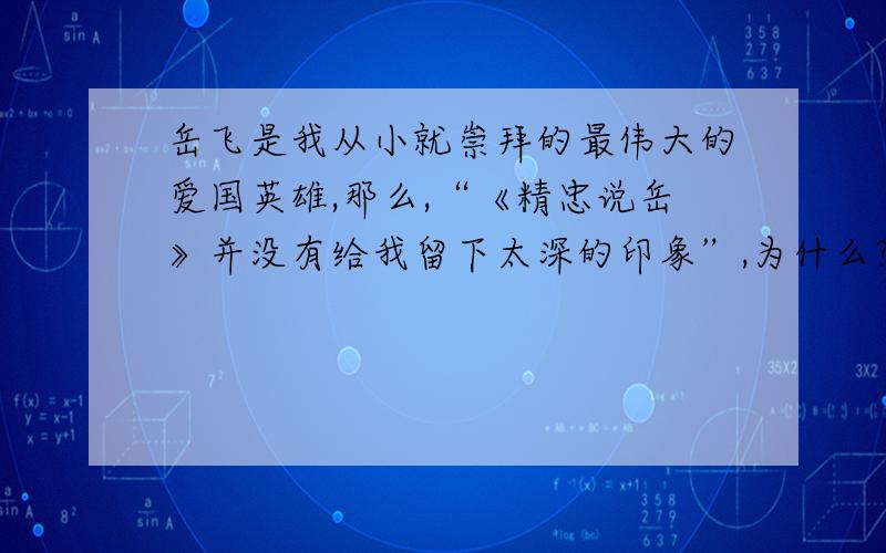 岳飞是我从小就崇拜的最伟大的爱国英雄,那么,“《精忠说岳》并没有给我留下太深的印象”,为什么?是“没有人物个性”还是“我酷爱古典诗词”?针对学生课本中冰心的《忆读书》回答问