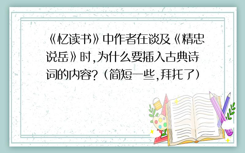 《忆读书》中作者在谈及《精忠说岳》时,为什么要插入古典诗词的内容?（简短一些,拜托了）