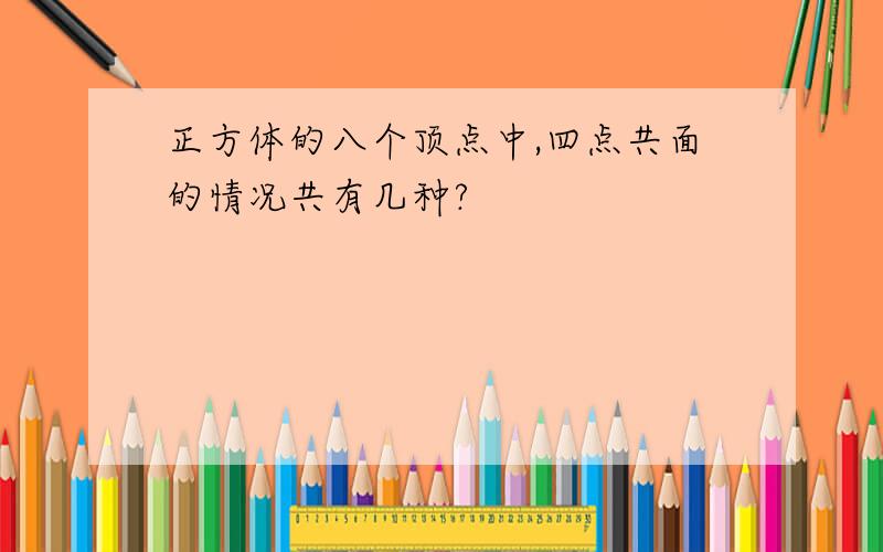 正方体的八个顶点中,四点共面的情况共有几种?