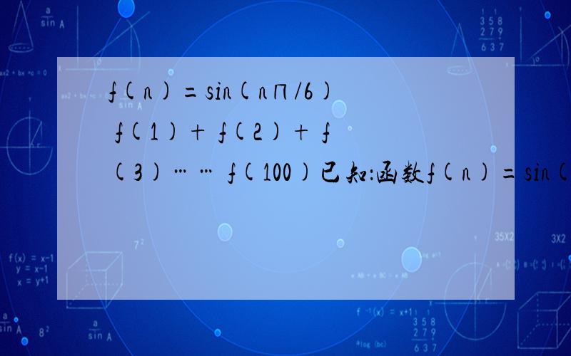 f(n)=sin(n∏/6) f(1)+ f(2)+ f(3)…… f(100)已知：函数f(n)=sin(n∏/6) （n属于N）则f(1)+ f(2)+ f(3)……+f(102)=_____2＋根3why?