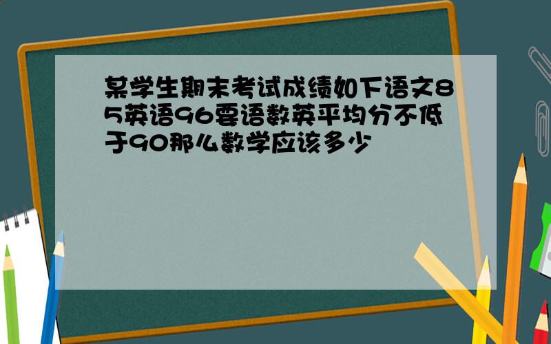 某学生期末考试成绩如下语文85英语96要语数英平均分不低于90那么数学应该多少