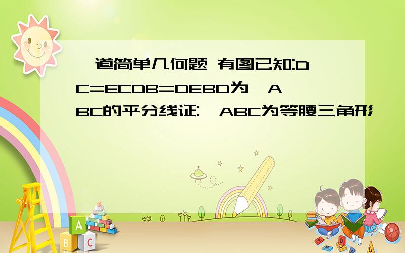 一道简单几何题 有图已知:DC=ECDB=DEBD为△ABC的平分线证:△ABC为等腰三角形