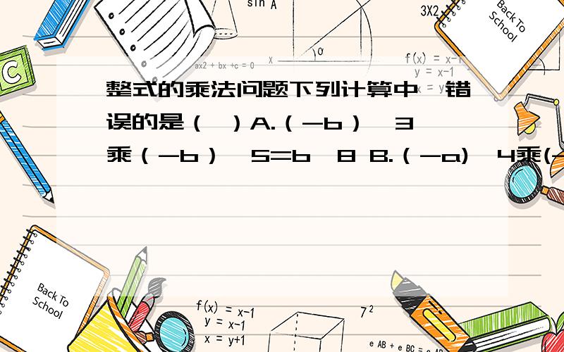 整式的乘法问题下列计算中,错误的是（ ）A.（-b）^3乘（-b）^5=b^8 B.（-a)^4乘(-a)=a^5C.(-m)^5乘（-m^2）=m^7 D.（a-b)^2乘（b-a)^4=(a-b)^6