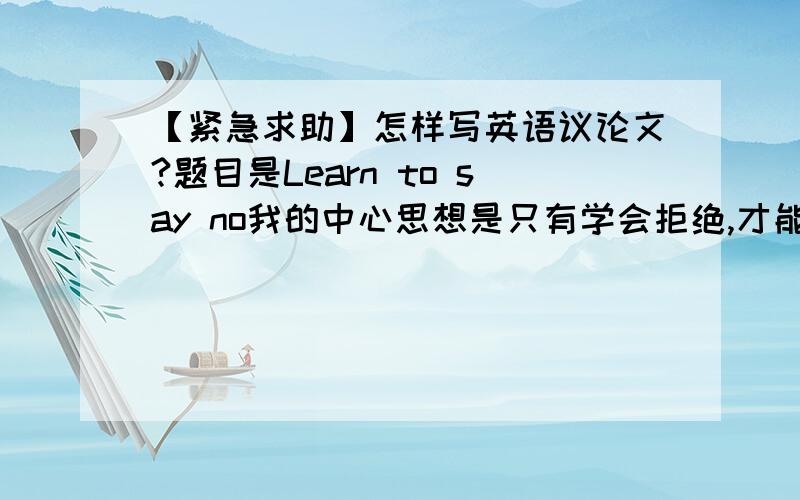 【紧急求助】怎样写英语议论文?题目是Learn to say no我的中心思想是只有学会拒绝,才能有自己的想法、主见,追逐自己的梦想,该怎么写这篇文章?