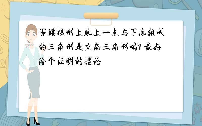 等腰梯形上底上一点与下底组成的三角形是直角三角形吗?最好给个证明的理论