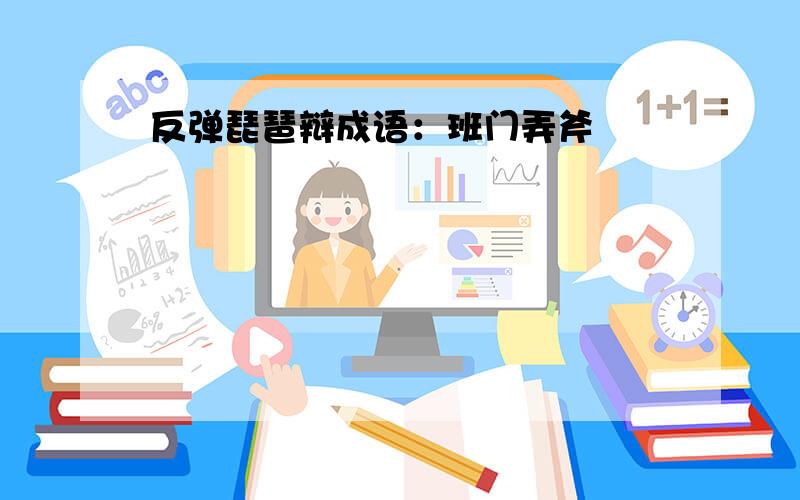 反弹琵琶辩成语：班门弄斧