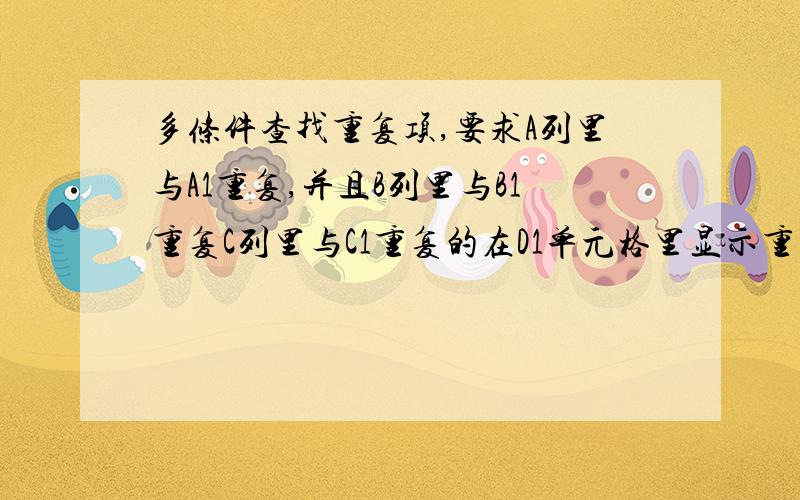 多条件查找重复项,要求A列里与A1重复,并且B列里与B1重复C列里与C1重复的在D1单元格里显示重复,求公式.