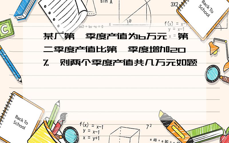 某厂第一季度产值为b万元,第二季度产值比第一季度增加20%,则两个季度产值共几万元如题