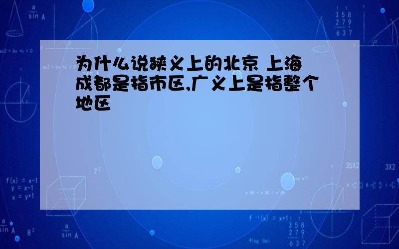 为什么说狭义上的北京 上海 成都是指市区,广义上是指整个地区