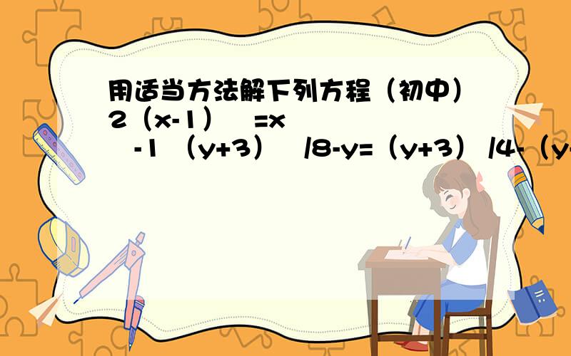 用适当方法解下列方程（初中）2（x-1）²=x²-1 （y+3）²/8-y=（y+3） /4-（y-1）/2