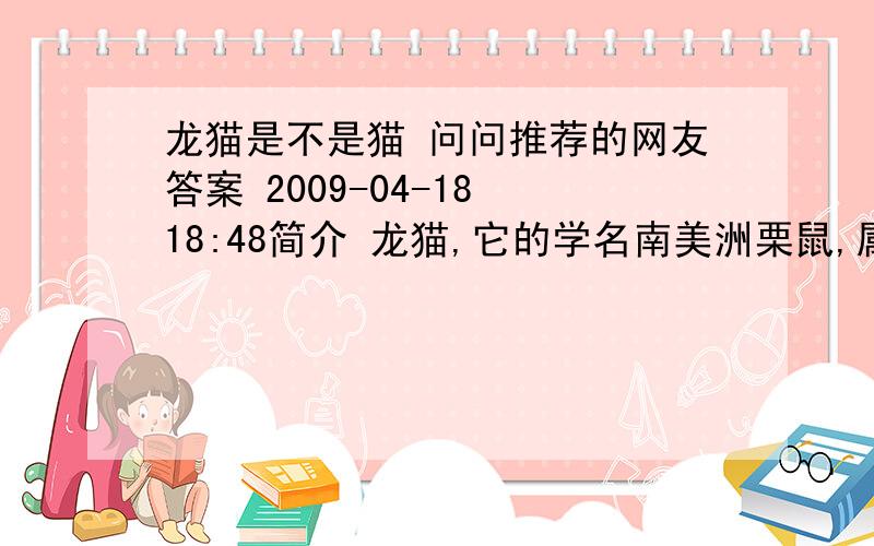 龙猫是不是猫 问问推荐的网友答案 2009-04-18 18:48简介 龙猫,它的学名南美洲栗鼠,属于哺乳纲啮齿目豪猪亚目美洲栗鼠科动物,因其酷似宫崎骏创作的电影TOTORO中的卡通龙猫（哪里像了?）,所以