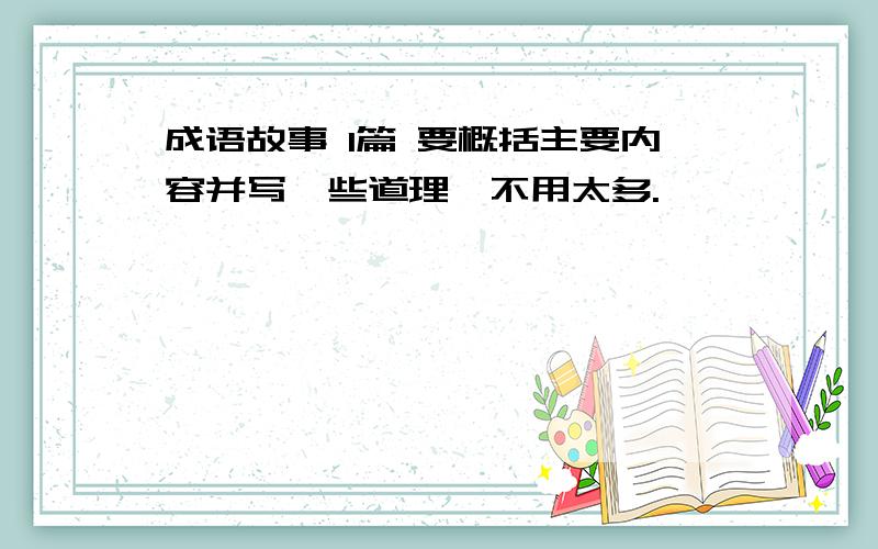 成语故事 1篇 要概括主要内容并写一些道理,不用太多.