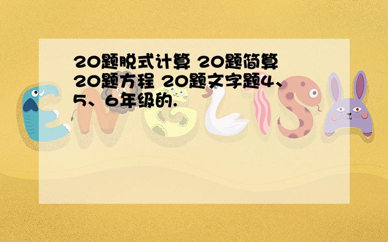 20题脱式计算 20题简算 20题方程 20题文字题4、5、6年级的.