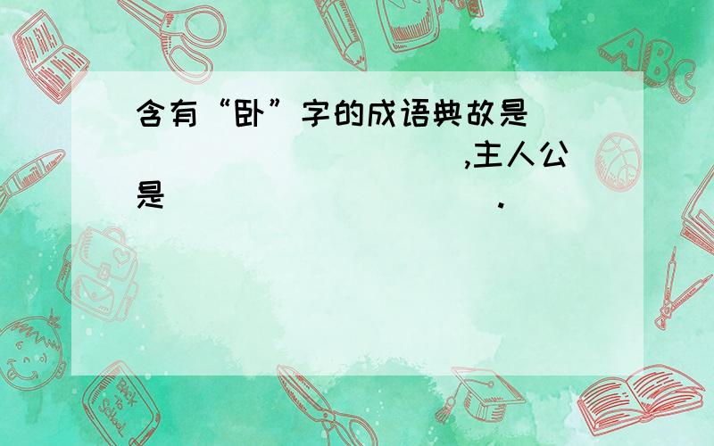 含有“卧”字的成语典故是____________,主人公是__________.