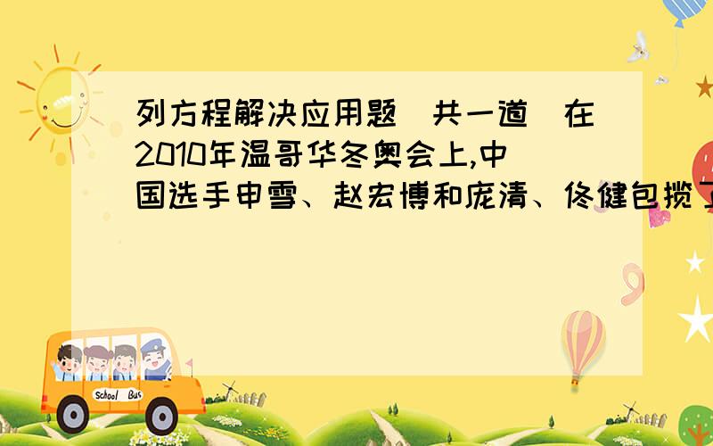 列方程解决应用题（共一道）在2010年温哥华冬奥会上,中国选手申雪、赵宏博和庞清、佟健包揽了花样滑冰双人滑金、银,实现了中国花样滑冰奥运金牌“零”突破.其中庞清、佟健获得了213.31