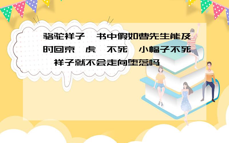 骆驼祥子一书中假如曹先生能及时回京,虎妞不死,小幅子不死,祥子就不会走向堕落吗