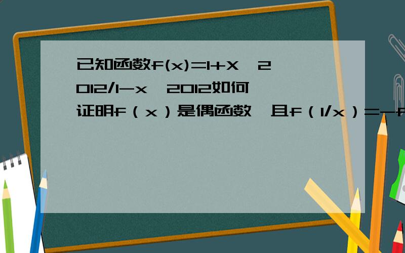 已知函数f(x)=1+X^2012/1-x^2012如何证明f（x）是偶函数,且f（1/x）=-f（x）