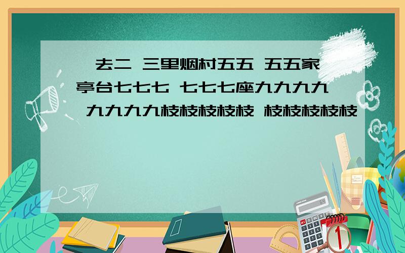 一去二 三里烟村五五 五五家亭台七七七 七七七座九九九九 九九九九枝枝枝枝枝 枝枝枝枝枝