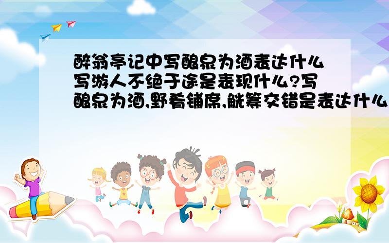 醉翁亭记中写酿泉为酒表达什么写游人不绝于途是表现什么?写酿泉为酒,野肴铺席,觥筹交错是表达什么?写鸣声婉转,飞荡林间是显示什么?
