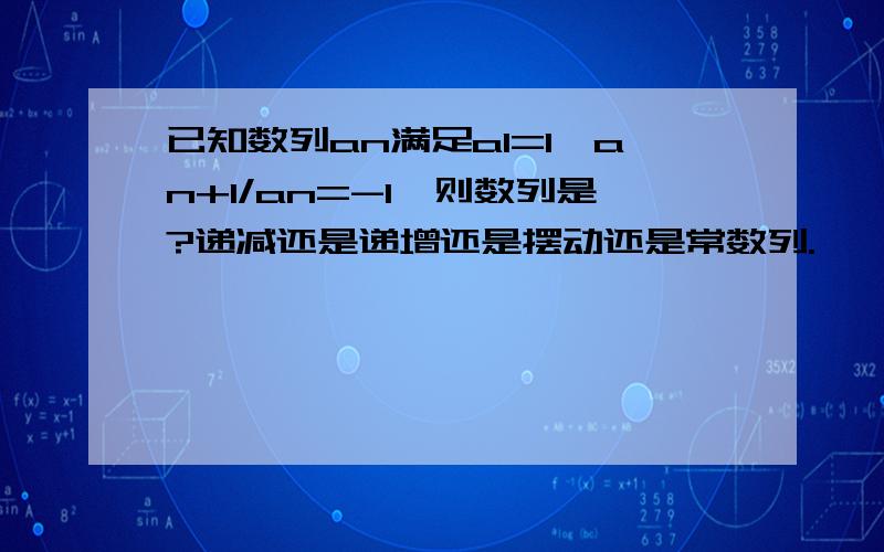 已知数列an满足a1=1,an+1/an=-1,则数列是?递减还是递增还是摆动还是常数列.